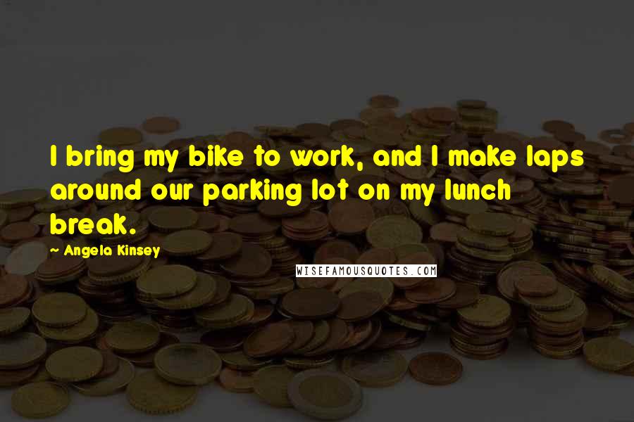 Angela Kinsey Quotes: I bring my bike to work, and I make laps around our parking lot on my lunch break.