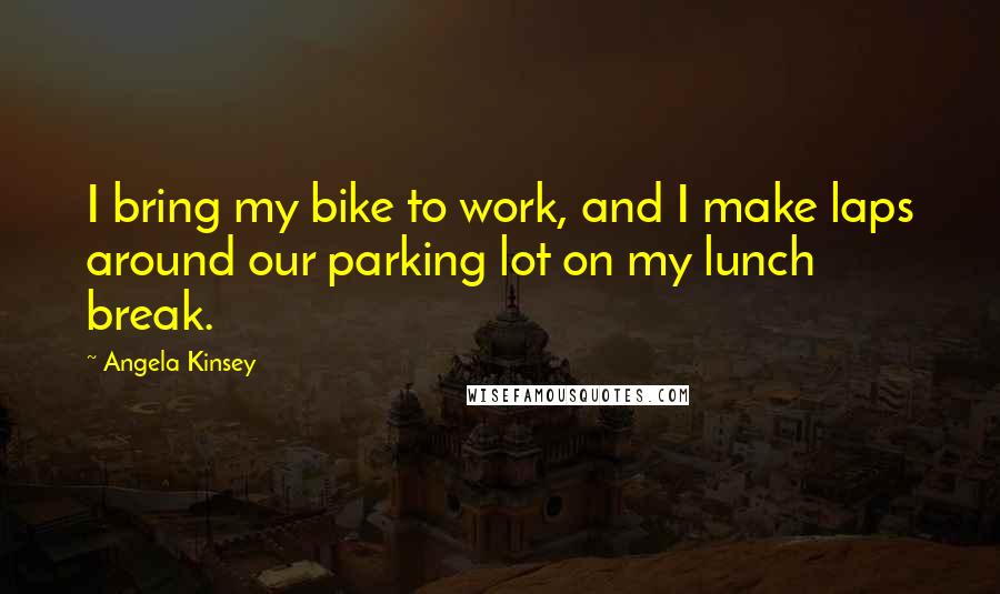 Angela Kinsey Quotes: I bring my bike to work, and I make laps around our parking lot on my lunch break.