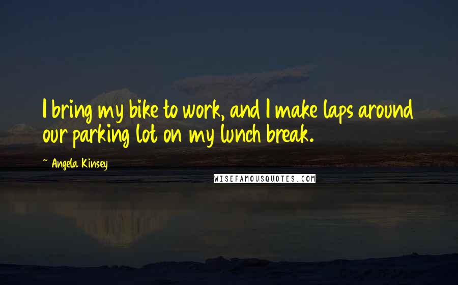 Angela Kinsey Quotes: I bring my bike to work, and I make laps around our parking lot on my lunch break.