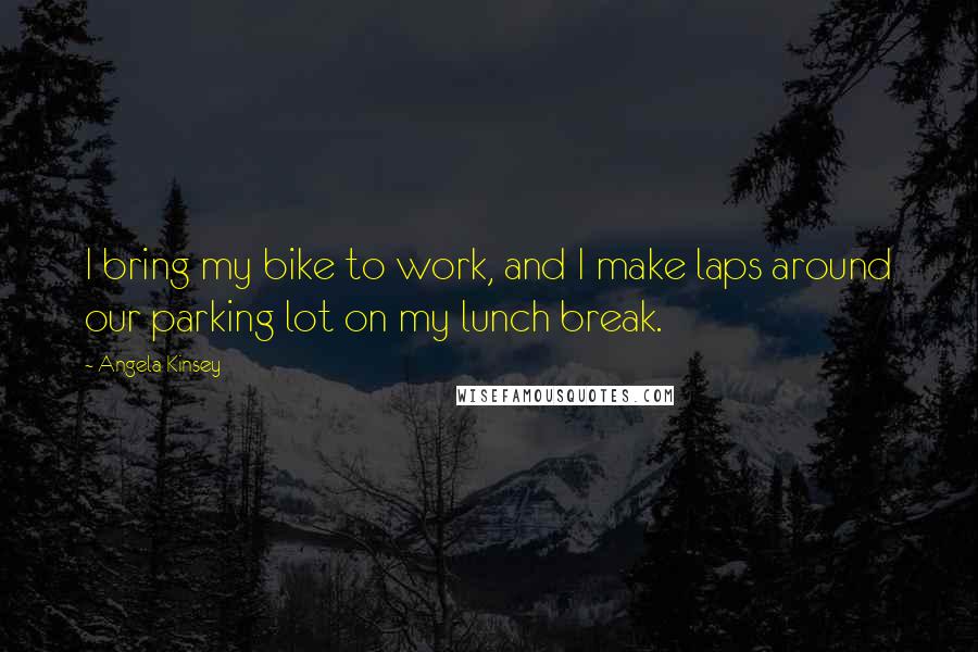 Angela Kinsey Quotes: I bring my bike to work, and I make laps around our parking lot on my lunch break.