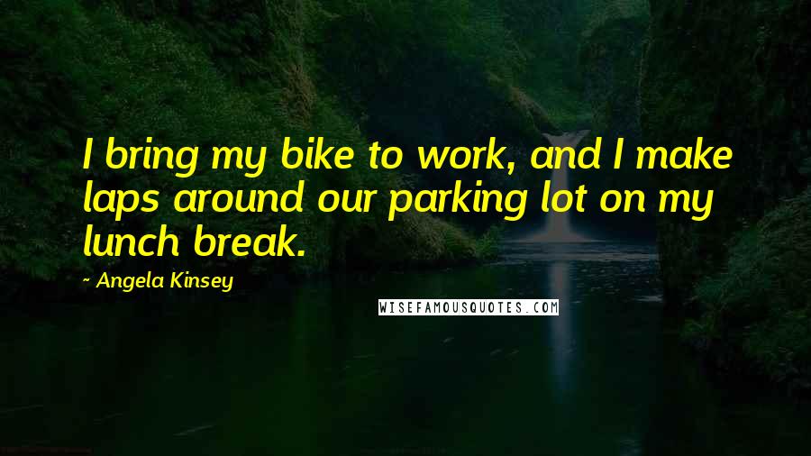 Angela Kinsey Quotes: I bring my bike to work, and I make laps around our parking lot on my lunch break.