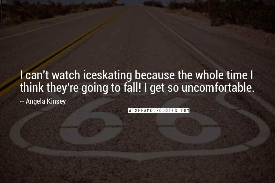 Angela Kinsey Quotes: I can't watch iceskating because the whole time I think they're going to fall! I get so uncomfortable.