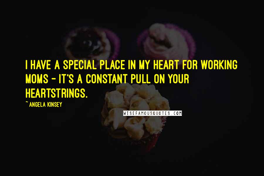 Angela Kinsey Quotes: I have a special place in my heart for working moms - it's a constant pull on your heartstrings.