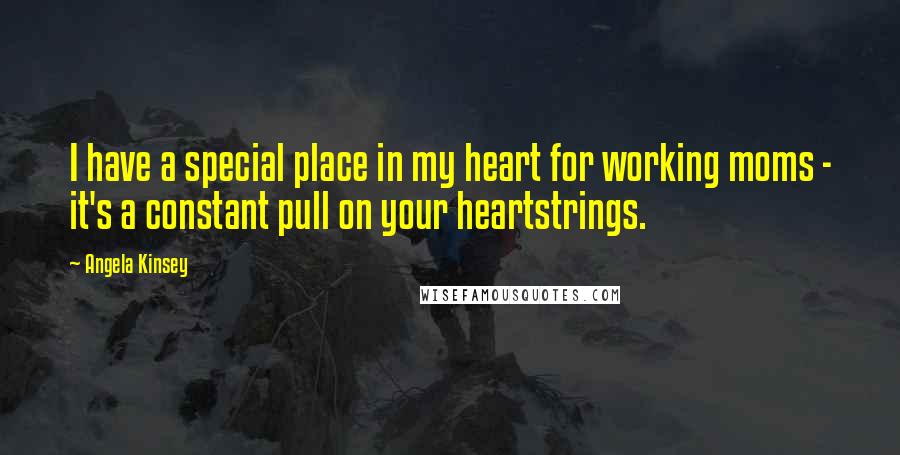 Angela Kinsey Quotes: I have a special place in my heart for working moms - it's a constant pull on your heartstrings.