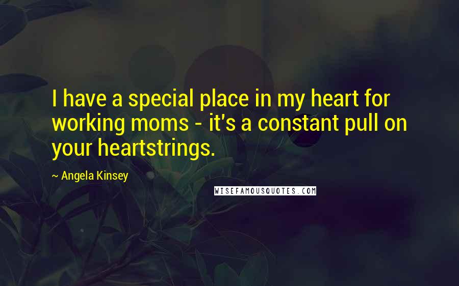 Angela Kinsey Quotes: I have a special place in my heart for working moms - it's a constant pull on your heartstrings.