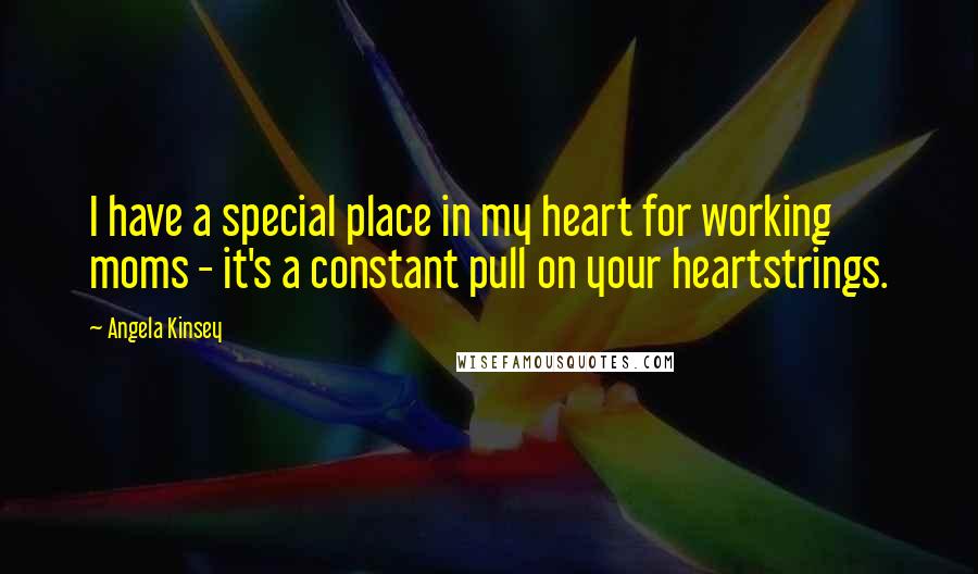 Angela Kinsey Quotes: I have a special place in my heart for working moms - it's a constant pull on your heartstrings.