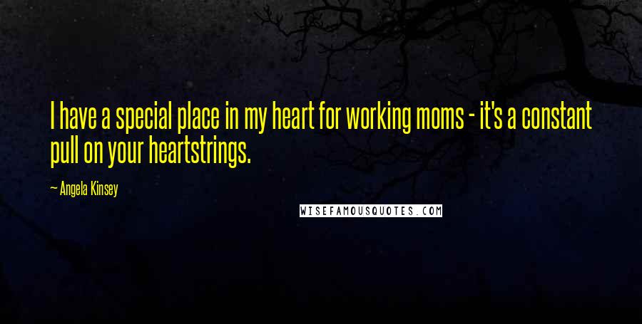 Angela Kinsey Quotes: I have a special place in my heart for working moms - it's a constant pull on your heartstrings.