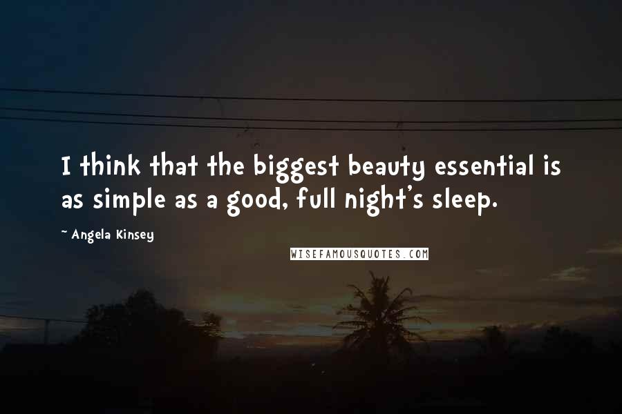 Angela Kinsey Quotes: I think that the biggest beauty essential is as simple as a good, full night's sleep.