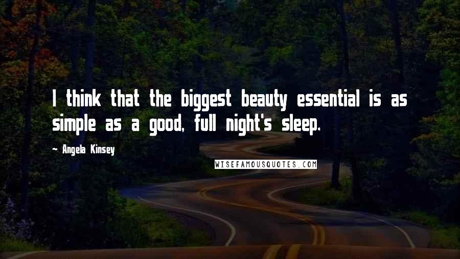 Angela Kinsey Quotes: I think that the biggest beauty essential is as simple as a good, full night's sleep.