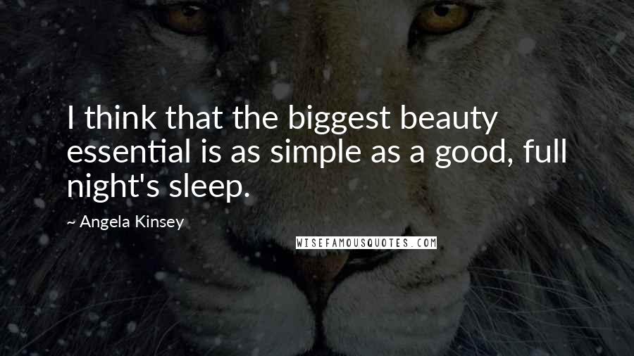 Angela Kinsey Quotes: I think that the biggest beauty essential is as simple as a good, full night's sleep.