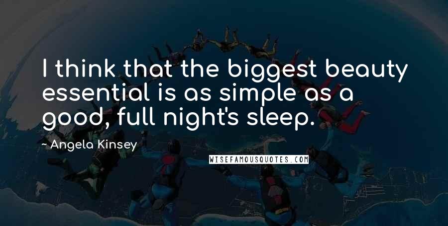 Angela Kinsey Quotes: I think that the biggest beauty essential is as simple as a good, full night's sleep.