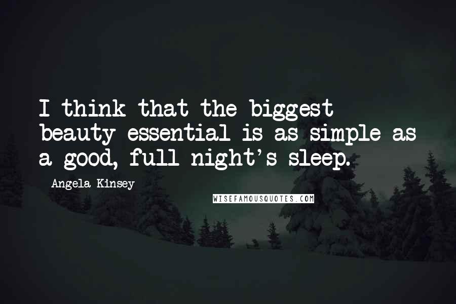 Angela Kinsey Quotes: I think that the biggest beauty essential is as simple as a good, full night's sleep.