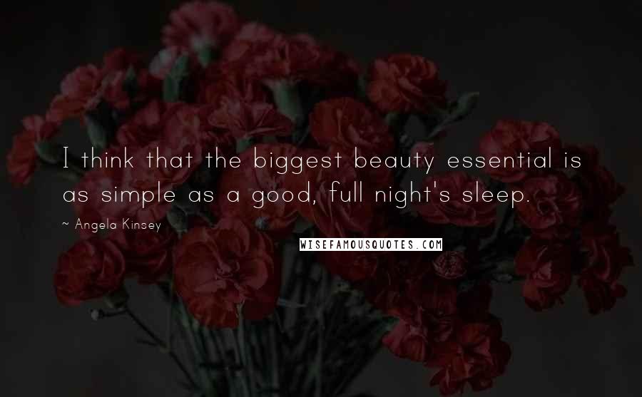 Angela Kinsey Quotes: I think that the biggest beauty essential is as simple as a good, full night's sleep.