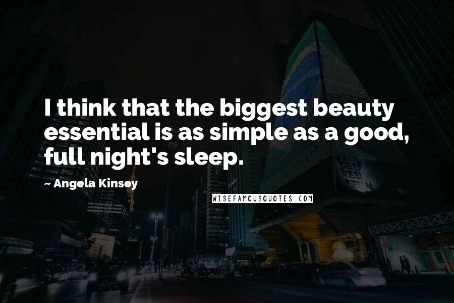 Angela Kinsey Quotes: I think that the biggest beauty essential is as simple as a good, full night's sleep.