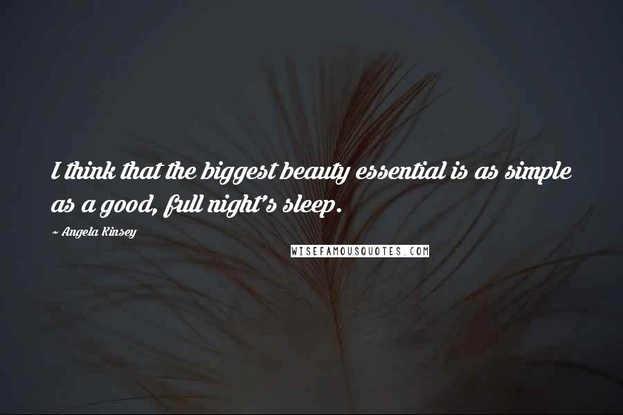 Angela Kinsey Quotes: I think that the biggest beauty essential is as simple as a good, full night's sleep.