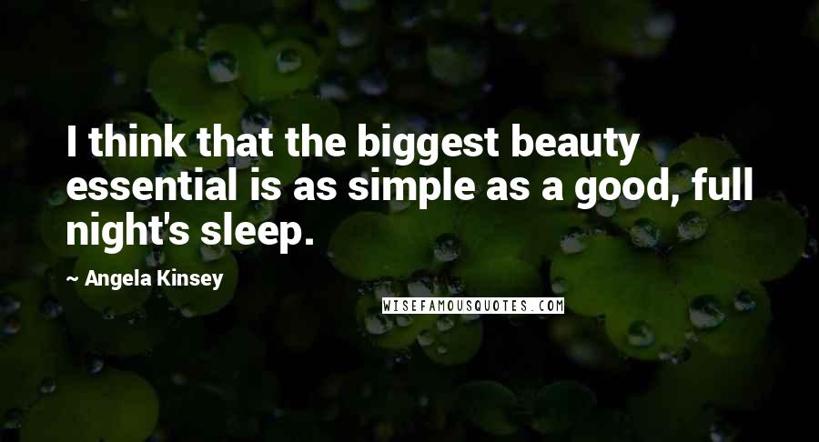 Angela Kinsey Quotes: I think that the biggest beauty essential is as simple as a good, full night's sleep.