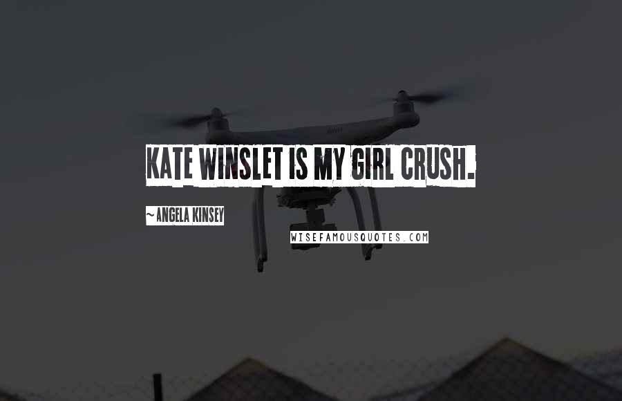 Angela Kinsey Quotes: Kate Winslet is my girl crush.