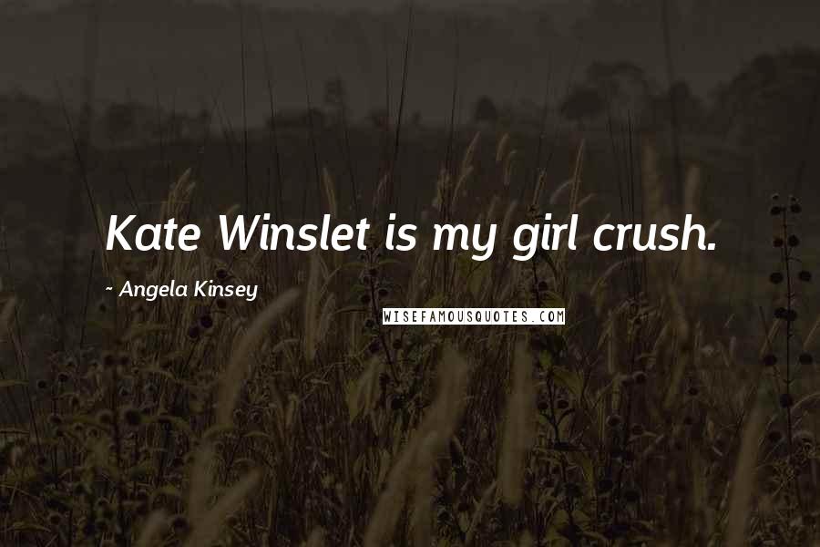 Angela Kinsey Quotes: Kate Winslet is my girl crush.