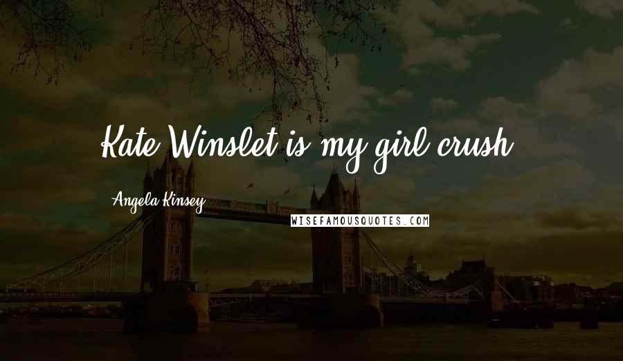 Angela Kinsey Quotes: Kate Winslet is my girl crush.