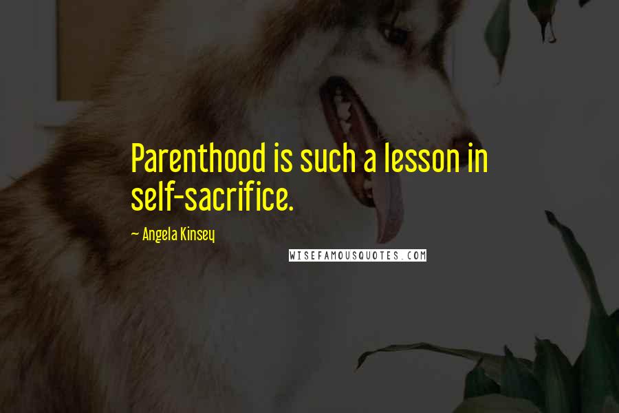 Angela Kinsey Quotes: Parenthood is such a lesson in self-sacrifice.