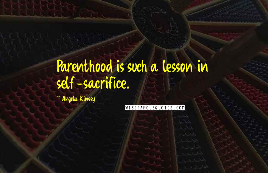 Angela Kinsey Quotes: Parenthood is such a lesson in self-sacrifice.