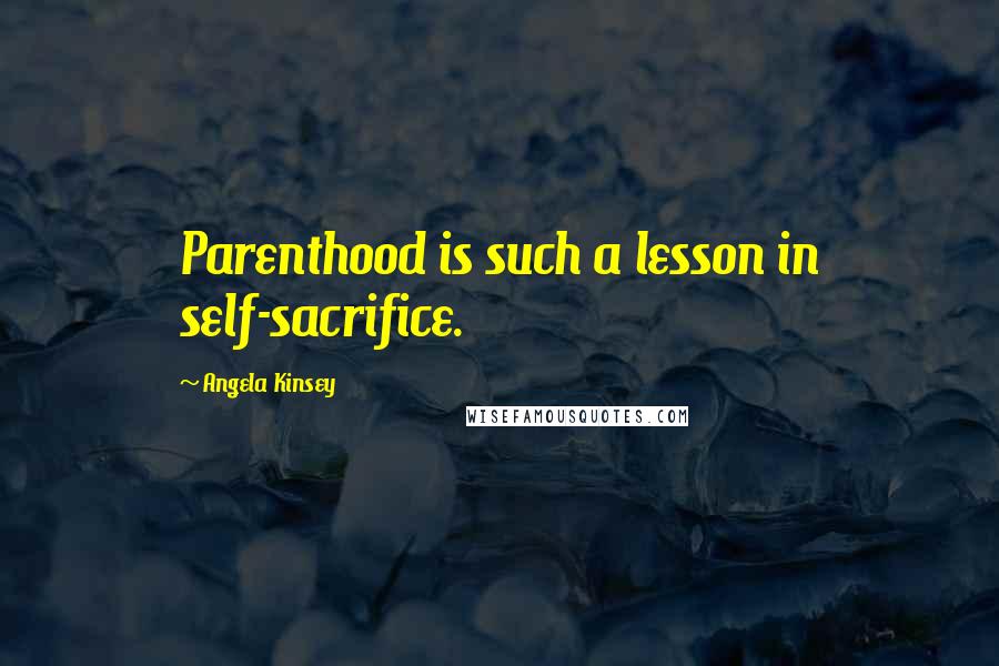 Angela Kinsey Quotes: Parenthood is such a lesson in self-sacrifice.