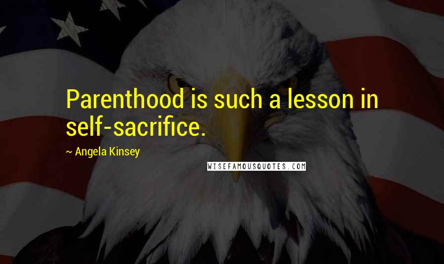 Angela Kinsey Quotes: Parenthood is such a lesson in self-sacrifice.