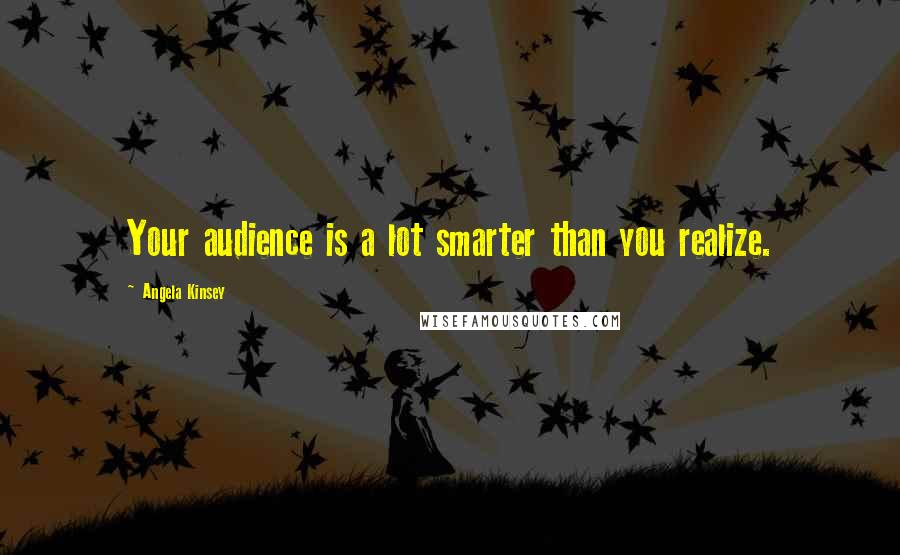 Angela Kinsey Quotes: Your audience is a lot smarter than you realize.