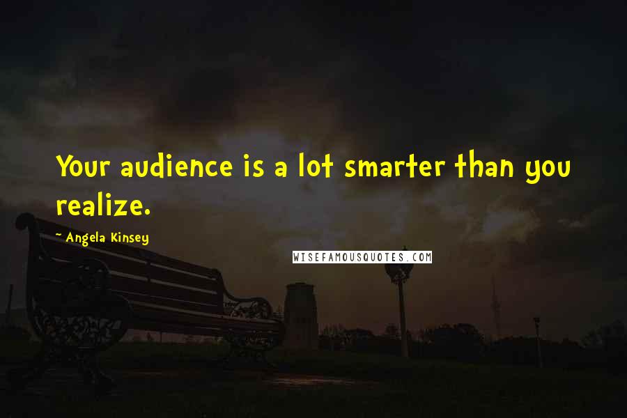 Angela Kinsey Quotes: Your audience is a lot smarter than you realize.