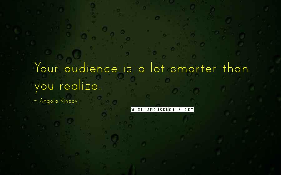 Angela Kinsey Quotes: Your audience is a lot smarter than you realize.