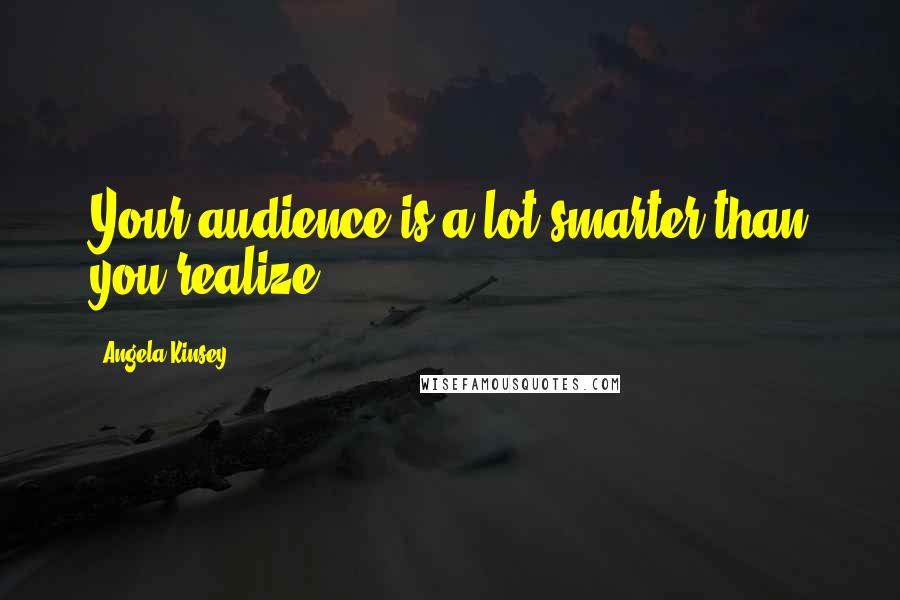 Angela Kinsey Quotes: Your audience is a lot smarter than you realize.