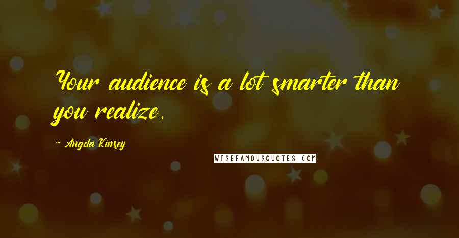 Angela Kinsey Quotes: Your audience is a lot smarter than you realize.
