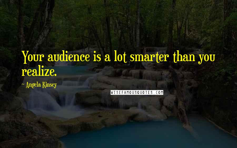 Angela Kinsey Quotes: Your audience is a lot smarter than you realize.