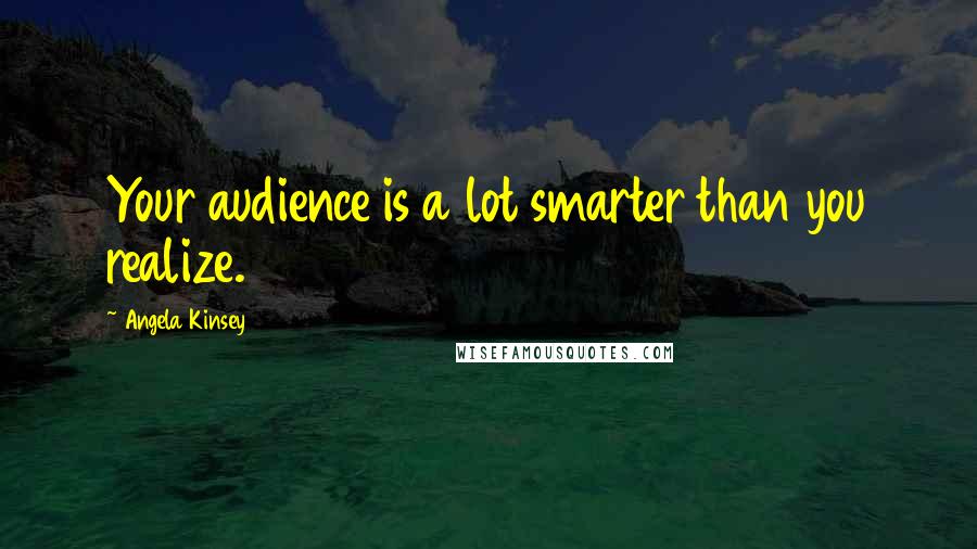Angela Kinsey Quotes: Your audience is a lot smarter than you realize.