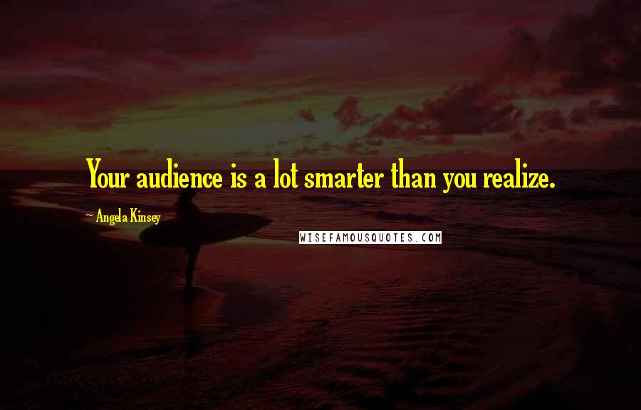 Angela Kinsey Quotes: Your audience is a lot smarter than you realize.