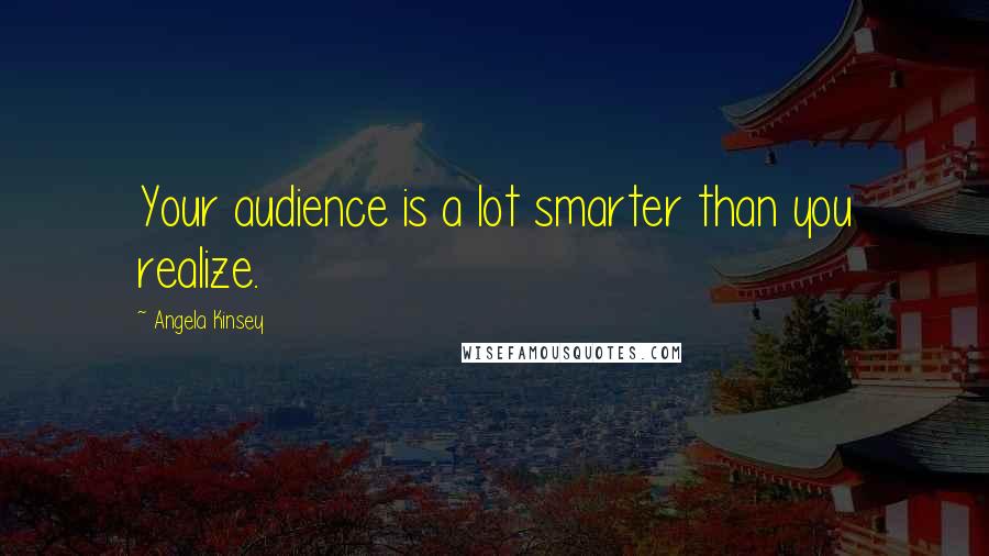 Angela Kinsey Quotes: Your audience is a lot smarter than you realize.