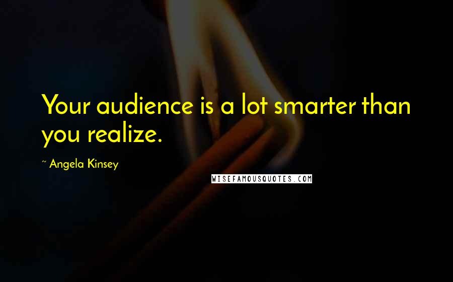 Angela Kinsey Quotes: Your audience is a lot smarter than you realize.