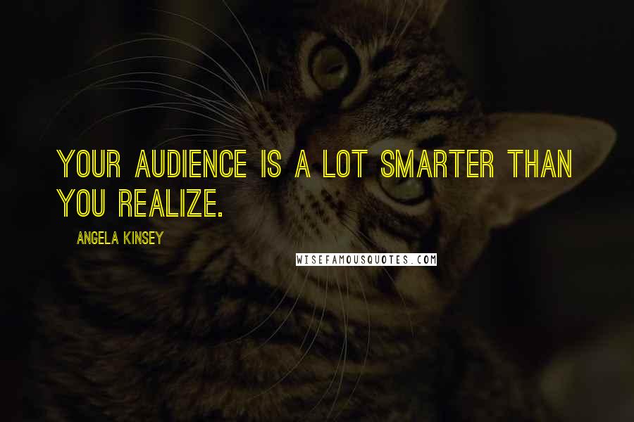 Angela Kinsey Quotes: Your audience is a lot smarter than you realize.