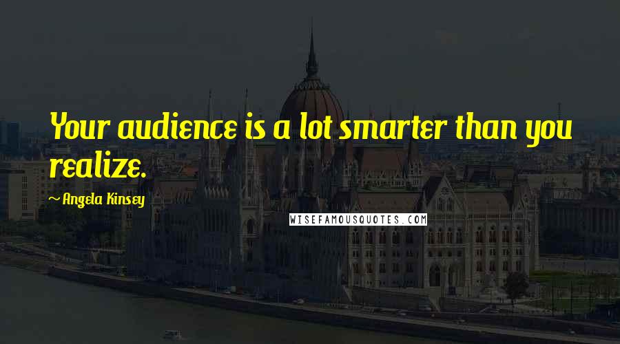 Angela Kinsey Quotes: Your audience is a lot smarter than you realize.