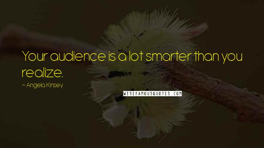 Angela Kinsey Quotes: Your audience is a lot smarter than you realize.