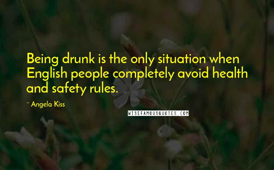 Angela Kiss Quotes: Being drunk is the only situation when English people completely avoid health and safety rules.