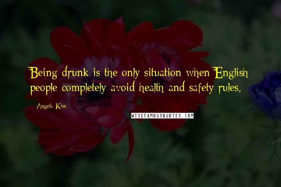 Angela Kiss Quotes: Being drunk is the only situation when English people completely avoid health and safety rules.
