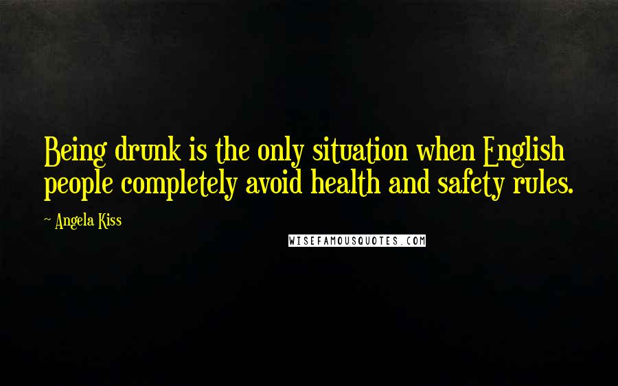 Angela Kiss Quotes: Being drunk is the only situation when English people completely avoid health and safety rules.