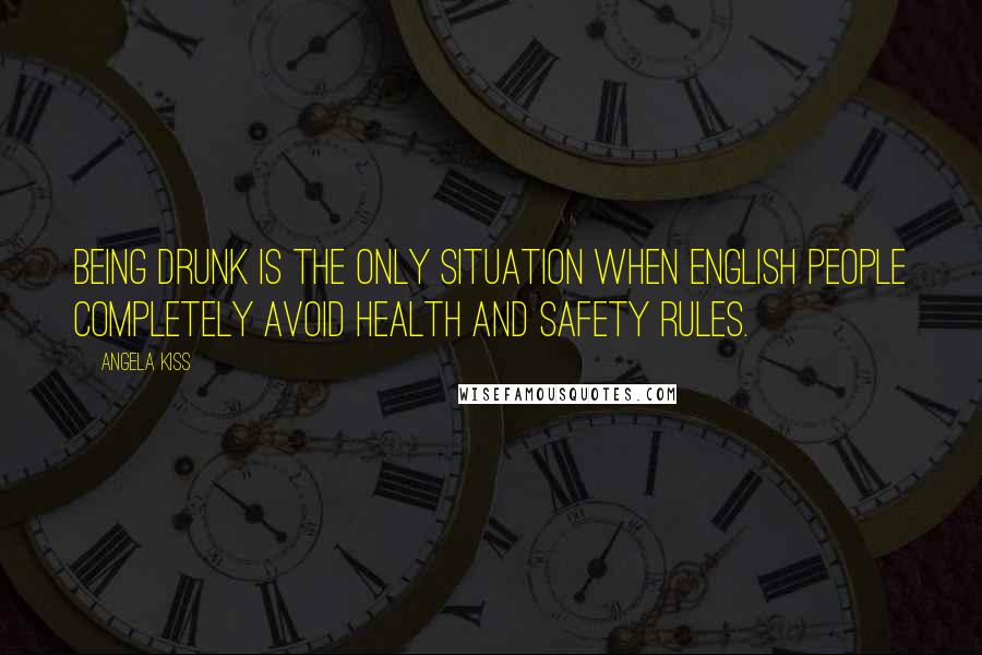Angela Kiss Quotes: Being drunk is the only situation when English people completely avoid health and safety rules.