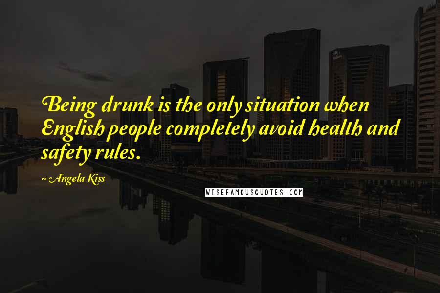 Angela Kiss Quotes: Being drunk is the only situation when English people completely avoid health and safety rules.