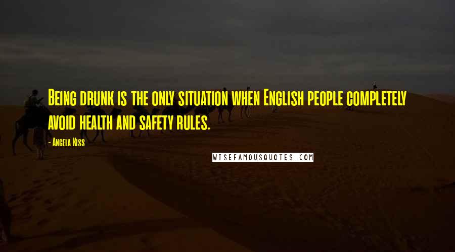 Angela Kiss Quotes: Being drunk is the only situation when English people completely avoid health and safety rules.