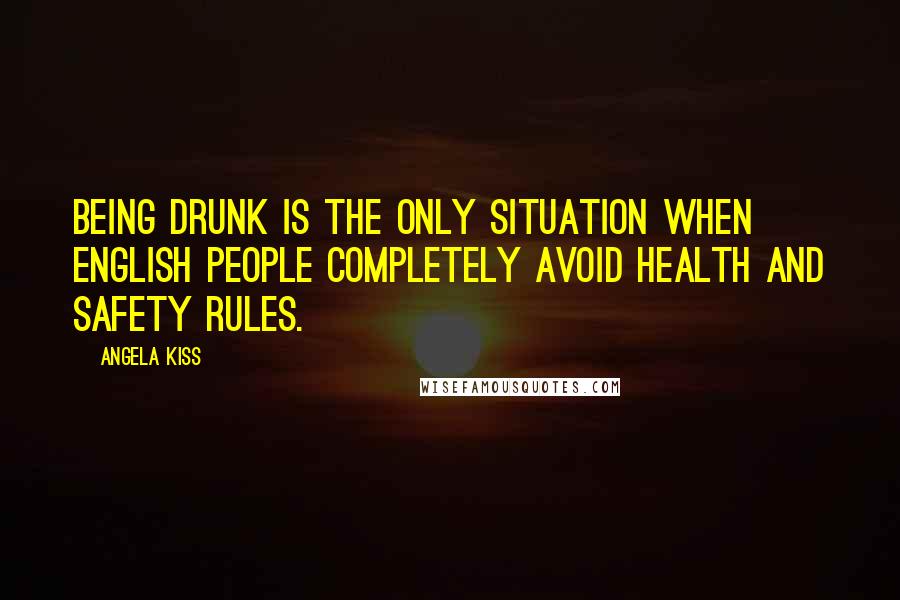 Angela Kiss Quotes: Being drunk is the only situation when English people completely avoid health and safety rules.
