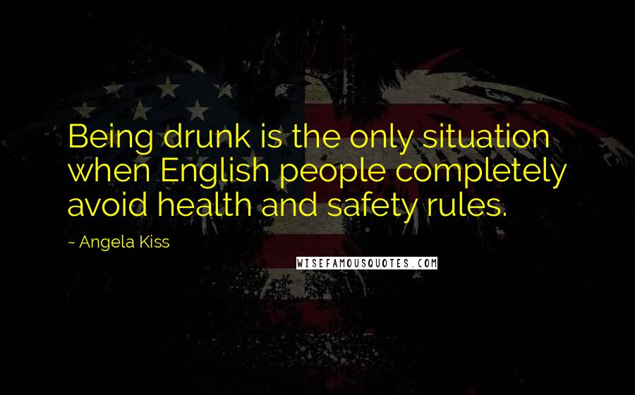 Angela Kiss Quotes: Being drunk is the only situation when English people completely avoid health and safety rules.