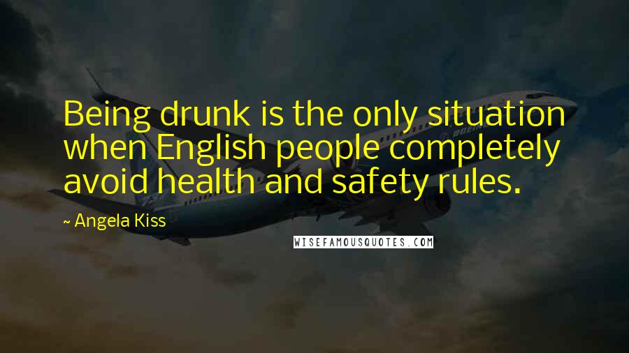 Angela Kiss Quotes: Being drunk is the only situation when English people completely avoid health and safety rules.