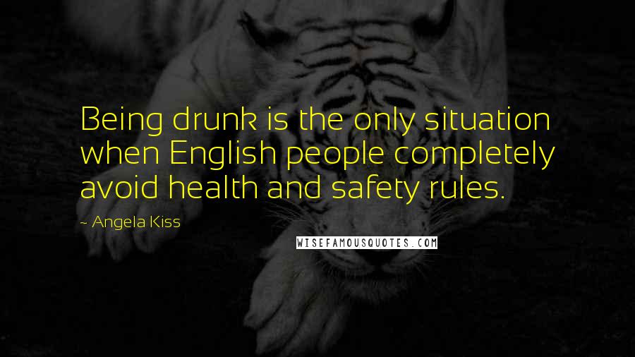Angela Kiss Quotes: Being drunk is the only situation when English people completely avoid health and safety rules.